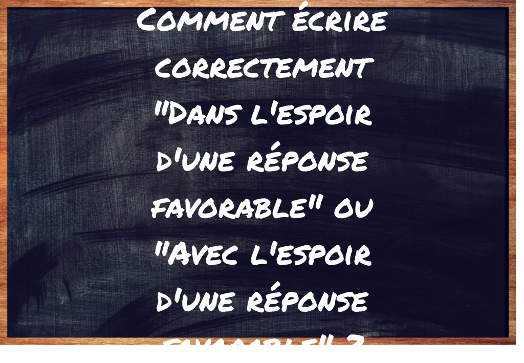 "Dans l'espoir d'une réponse favorable" ou "Avec l'espoir d'une réponse favorable" ?