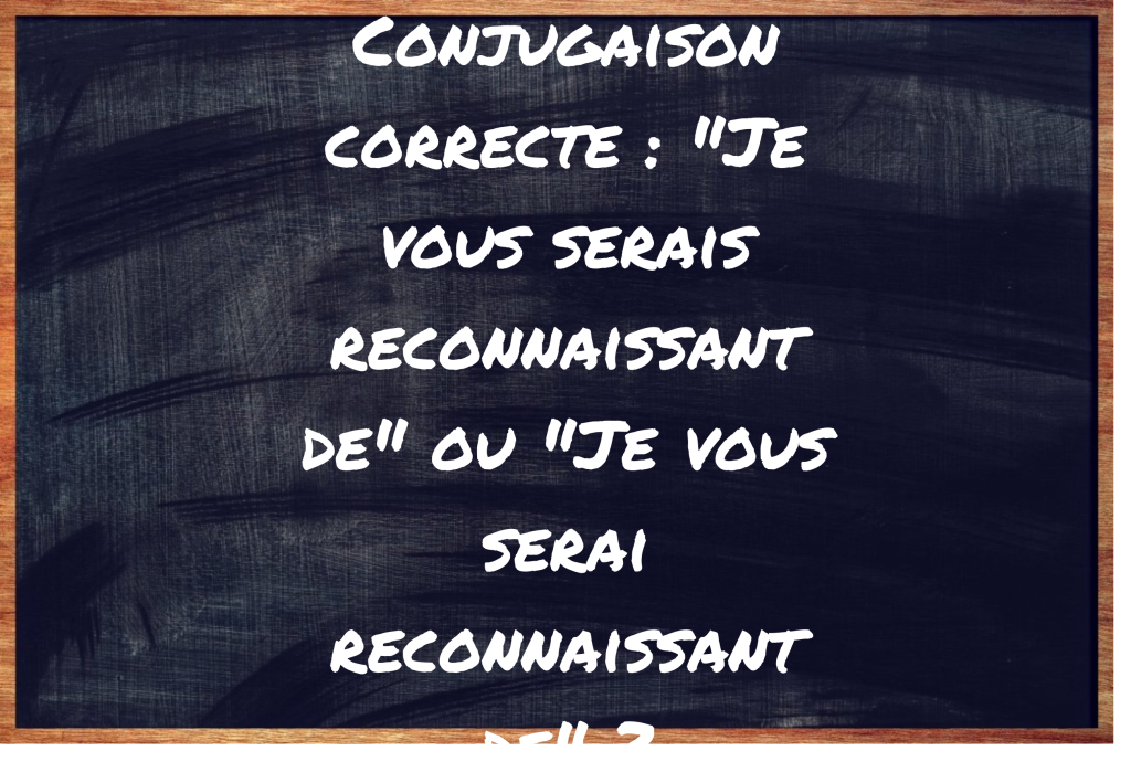 Conjugaison correcte : “Je vous serais reconnaissant de” ou “Je vous