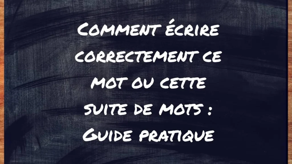 Comment écrire correctement ce mot ou cette suite de mots : guide pratique