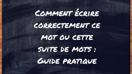 Comment écrire correctement ce mot ou cette suite de mots : guide pratique