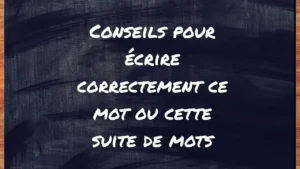 Conseils pour écrire correctement ce mot ou cette suite de mots